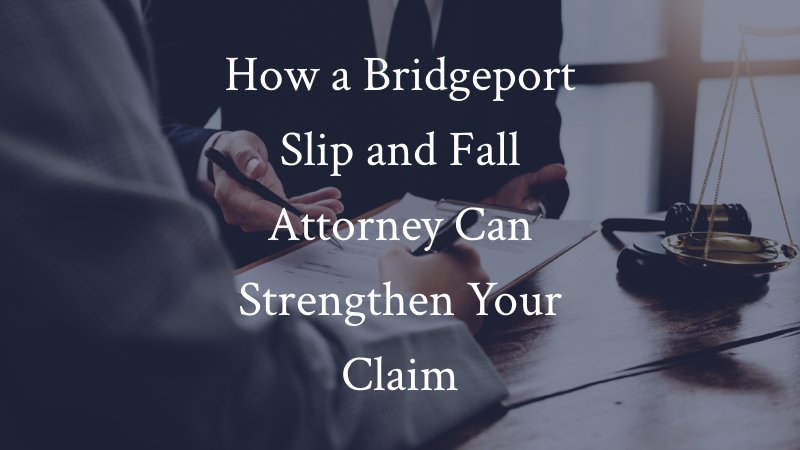 How a Bridgeport Slip and Fall Attorney Can Strengthen Your Claim